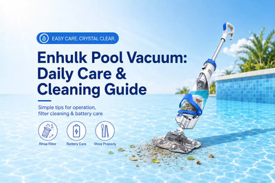 Enhulk Cordless Pool Vacuums: Daily Operation & Cleaning Guide